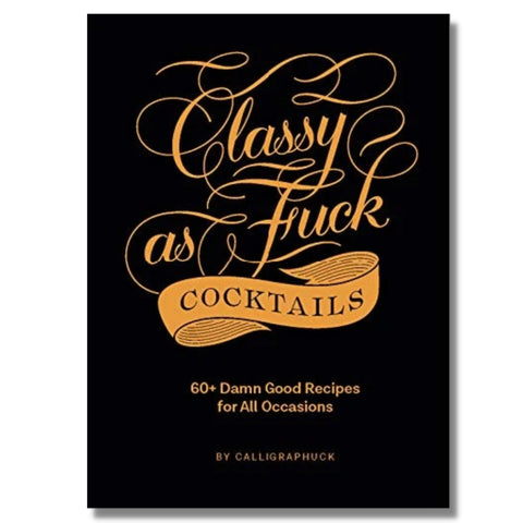 Classy as Fuck Cocktails: 60+ Damn Good Recipes for All Occasions (Each)